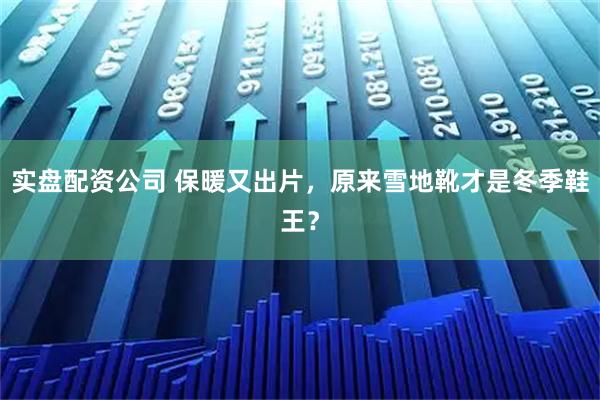 实盘配资公司 保暖又出片，原来雪地靴才是冬季鞋王？