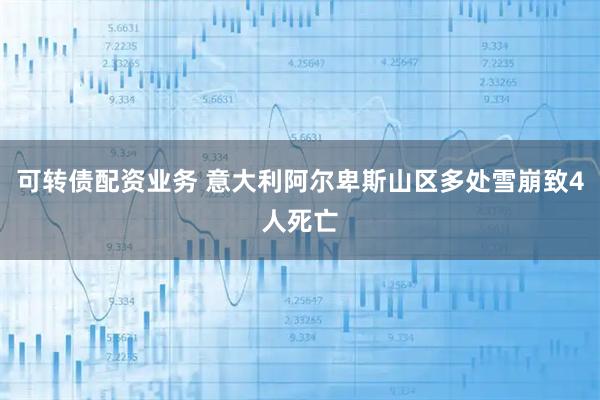 可转债配资业务 意大利阿尔卑斯山区多处雪崩致4人死亡