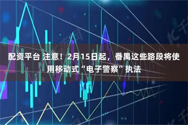 配资平台 注意！2月15日起，番禺这些路段将使用移动式“电子警察”执法