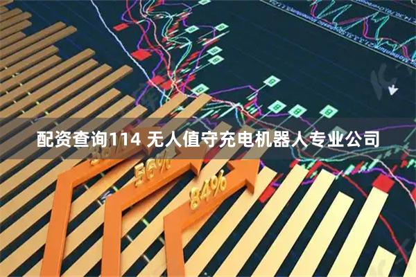 配资查询114 无人值守充电机器人专业公司