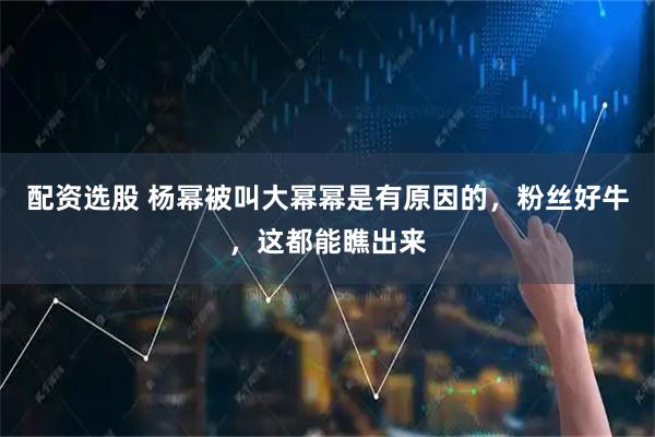 配资选股 杨幂被叫大幂幂是有原因的，粉丝好牛，这都能瞧出来