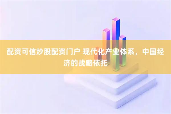 配资可信炒股配资门户 现代化产业体系，中国经济的战略依托